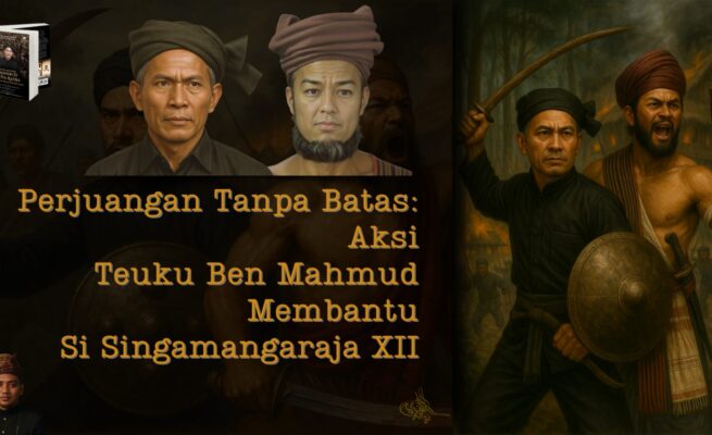 Perjuangan Tanpa Batas: Aksi Teuku Ben Mahmud Membantu Sisingamangaraja XII